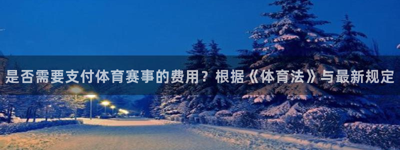 是否需要支付体育赛事的费用？根据《体育法》与最新规定