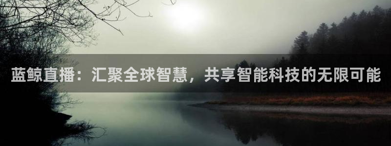 蓝鲸直播：汇聚全球智慧，共享智能科技的无限可能