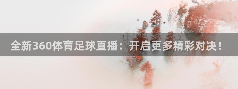 全新360体育足球直播：开启更多精彩对决！
