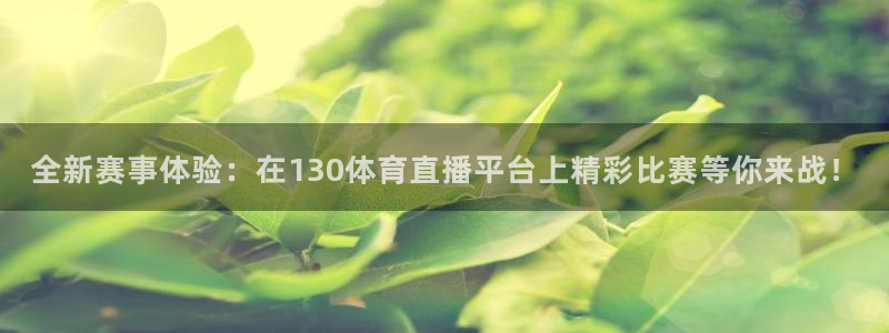 全新赛事体验：在130体育直播平台上精彩比赛等你来战！
