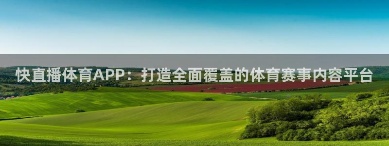 快直播体育APP：打造全面覆盖的体育赛事内容平台