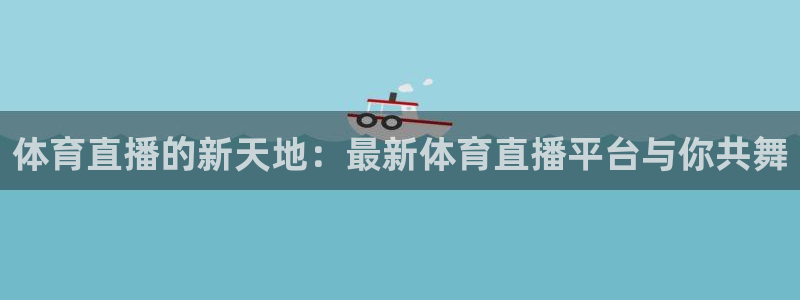 体育直播的新天地：最新体育直播平台与你共舞
