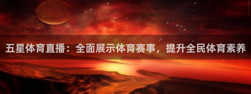 五星体育直播：全面展示体育赛事，提升全民体育素养