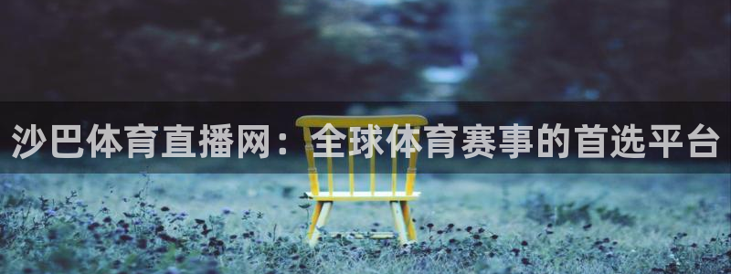 沙巴体育直播网：全球体育赛事的首选平台