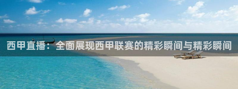 西甲直播：全面展现西甲联赛的精彩瞬间与精彩瞬间