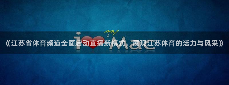 《江苏省体育频道全面启动直播新模式，展现江苏体育的活力与风采》