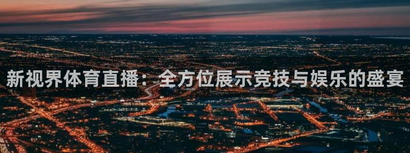 新视界体育直播：全方位展示竞技与娱乐的盛宴
